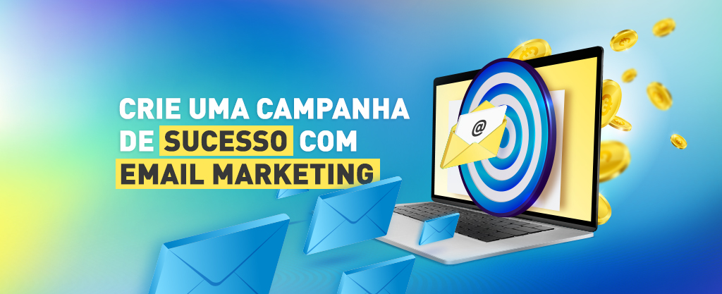 Crie uma campanha de sucesso com E-mail Marketing!